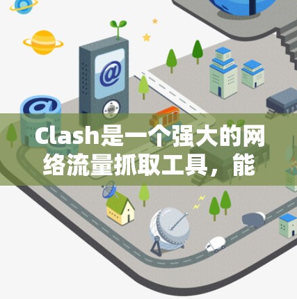Clash是一个强大的网络流量抓取工具,能够帮助用户抓取网页内容、跟踪请求、下载文件等。以下是Clash的使用方法和功能介绍