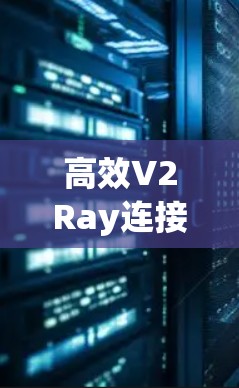 高效V2Ray连接优化方案