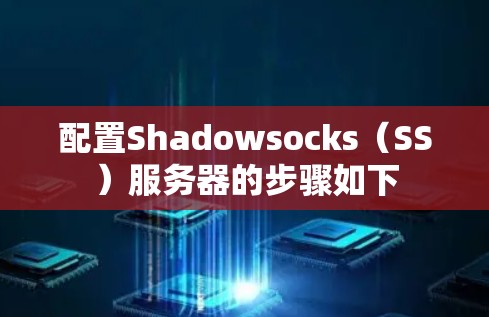 配置Shadowsocks(SS)服务器的步骤如下