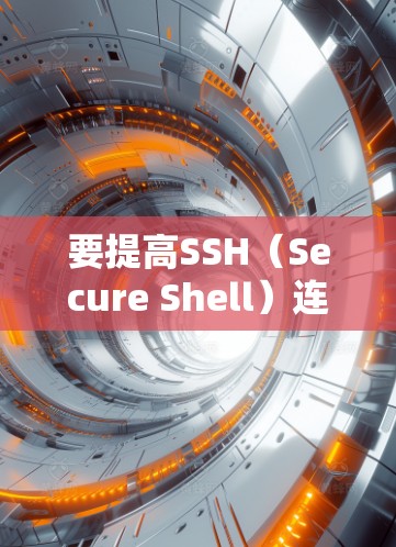 要提高SSH(Secure Shell)连接的速度,可以从以下几个方面进行优化