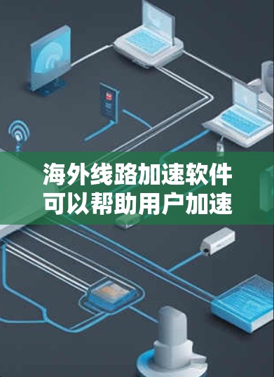 海外线路加速软件可以帮助用户加速网络连接到国外服务器,提升访问速度和稳定性。以下是一些常见的解决方案