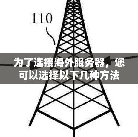 为了连接海外服务器，您可以选择以下几种方法，并根据需求进行配置