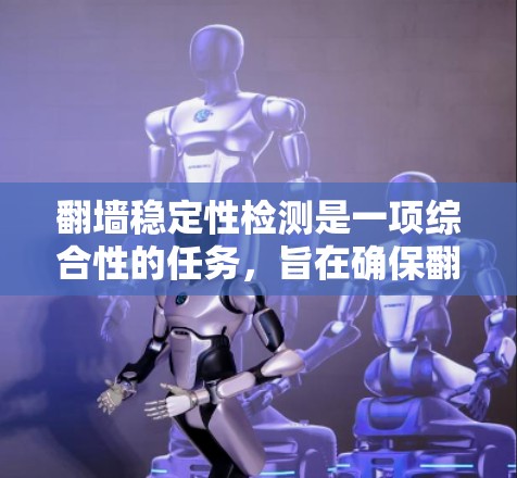 翻墙稳定性检测是一项综合性的任务,旨在确保翻墙软件在各种环境下稳定运行并提供良好的用户体验。以下是对该检测的详细步骤和方法