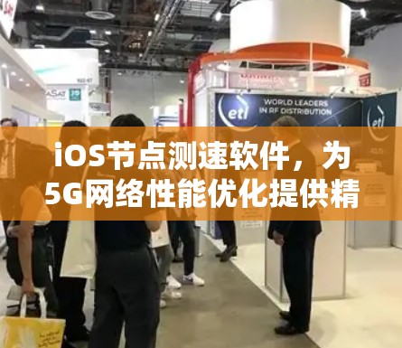 iOS节点测速软件，为5G网络性能优化提供精准工具