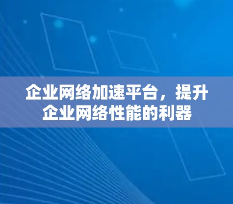 企业网络加速平台,提升企业网络性能的利器