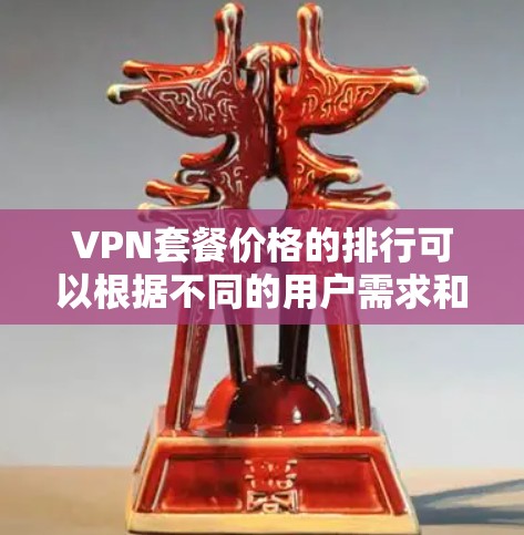 VPN套餐价格的排行可以根据不同的用户需求和预算来定性。以下是一些主要因素和价格范围的总结 VPN套餐价格的排行可以根据不同的用户需求和预算来定性。以下是一些主要因素和价格范围的总结