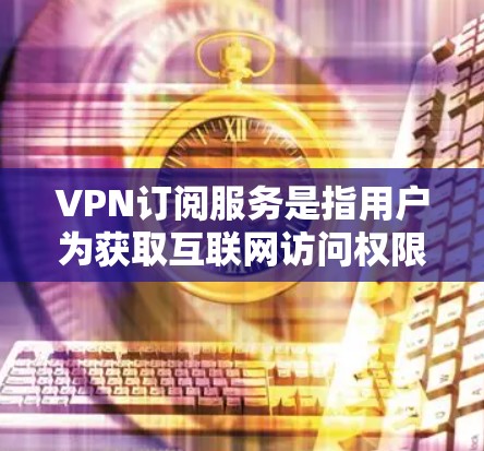 VPN订阅服务是指用户为获取互联网访问权限而支付费用订阅的服务。这些服务通常提供通过加密隧道保护用户隐私和安全的互联网连接。以下是关于VPN订阅服务的一些分析和考虑因素