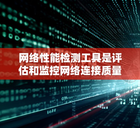 网络性能检测工具是评估和监控网络连接质量的重要资源，涵盖了从基础到高级的检测需求。以下是对这些工具的分类及其使用方法的总结