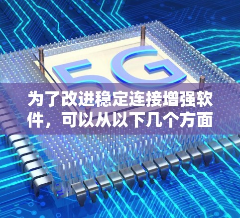 为了改进稳定连接增强软件,可以从以下几个方面进行优化