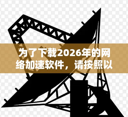 为了下载2026年的网络加速软件,请按照以下步骤操作