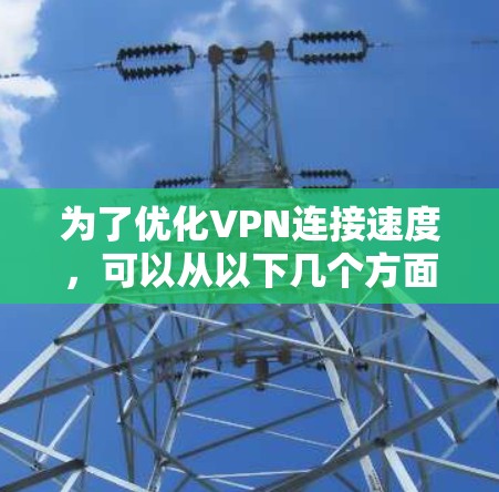 为了优化VPN连接速度，可以从以下几个方面进行调整和优化