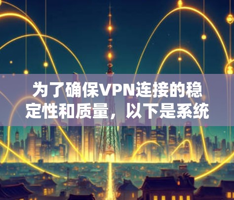 为了确保VPN连接的稳定性和质量，以下是系统化的测试步骤和建议
