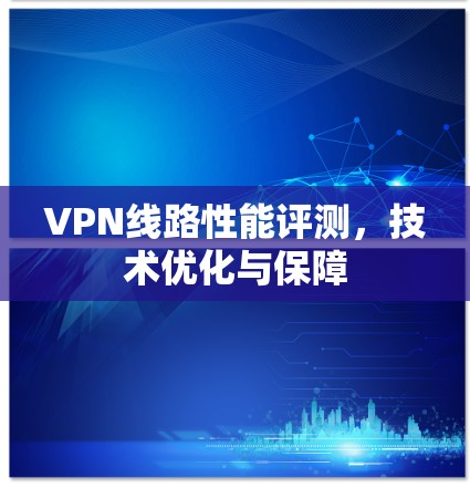 VPN线路性能评测，技术优化与保障