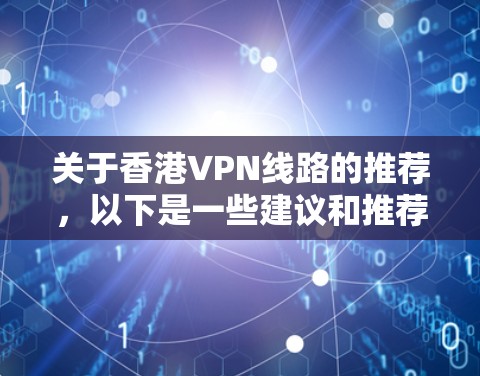 关于香港VPN线路的推荐,以下是一些建议和推荐 关于香港VPN线路的推荐,以下是一些建议和推荐