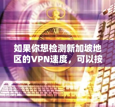如果你想检测新加坡地区的VPN速度，可以按照以下步骤进行