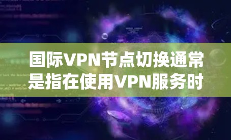 国际VPN节点切换通常是指在使用VPN服务时,切换到不同国家或地区的服务器,以获取更好的服务质量或绕过某些地理限制。以下是一些常见的国际VPN节点切换方法和注意事项