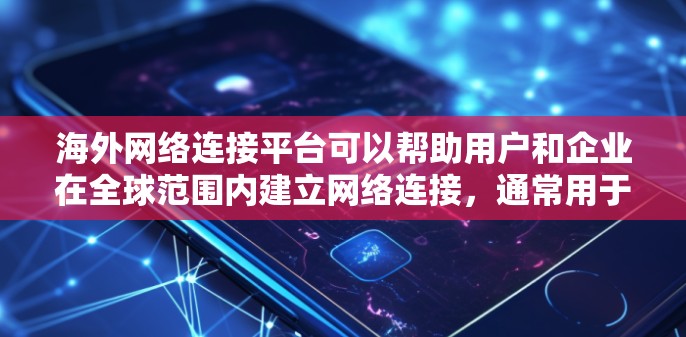 海外网络连接平台可以帮助用户和企业在全球范围内建立网络连接,通常用于访问远程服务器、数据中心或其他资源。以下是一些常见的海外网络连接平台和工具
