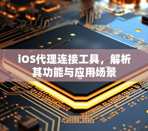 iOS代理连接工具,解析其功能与应用场景 iOS代理连接工具,解析其功能与应用场景