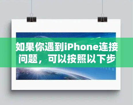 如果你遇到iPhone连接问题,可以按照以下步骤逐步排查和解决 如果你遇到iPhone连接问题,可以按照以下步骤逐步排查和解决