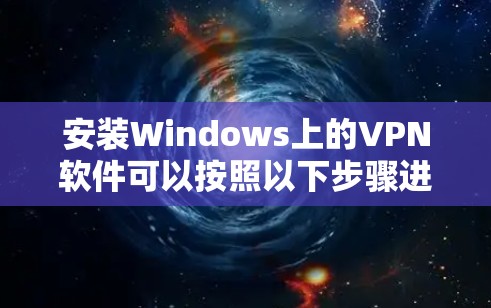 安装Windows上的VPN软件可以按照以下步骤进行