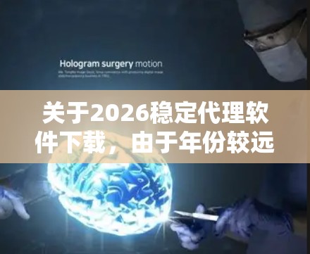关于2026稳定代理软件下载,由于年份较远,目前并没有具体的信息可以提供。可能是您提到的年份有误,或者是某个特定项目或领域的软件名称。如果您是想寻找稳定代理软件,以下是一些建议