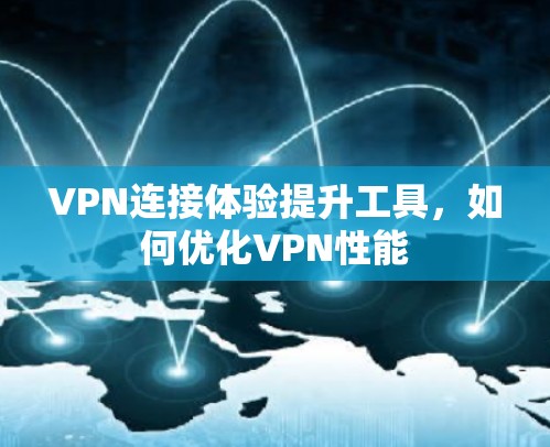VPN连接体验提升工具,如何优化VPN性能