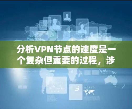 分析VPN节点的速度是一个复杂但重要的过程,涉及多个因素。以下是对VPN节点速度分析的详细步骤和建议
