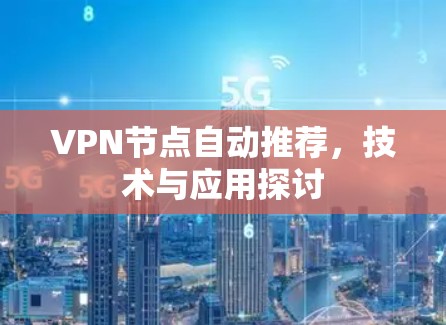 VPN节点自动推荐,技术与应用探讨