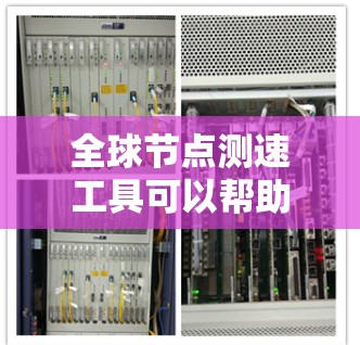 全球节点测速工具可以帮助你测试不同地区或数据中心的网络性能,以下是一些常用工具