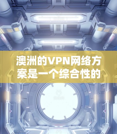 澳洲的VPN网络方案是一个综合性的解决方案,旨在确保数据安全、隐私保护以及高效的网络访问。以下是该方案的详细构成 澳洲的VPN网络方案是一个综合性的解决方案,旨在确保数据安全、隐私保护以及高效的网络访问。以下是该方案的详细构成