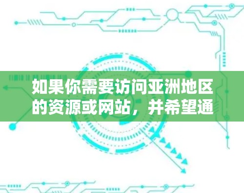 如果你需要访问亚洲地区的资源或网站,并希望通过VPN的方式解决地区限制问题,以下是一些推荐的VPN工具和服务 如果你需要访问亚洲地区的资源或网站,并希望通过VPN的方式解决地区限制问题,以下是一些推荐的VPN工具和服务