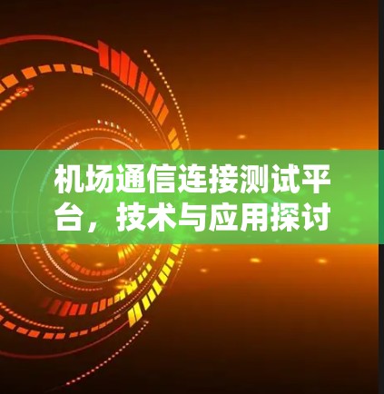 机场通信连接测试平台,技术与应用探讨