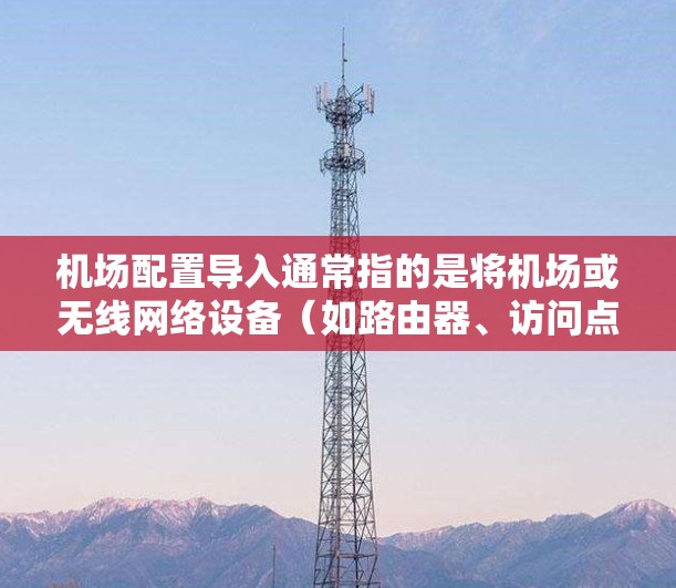 机场配置导入通常指的是将机场或无线网络设备(如路由器、访问点等)的配置文件或设置信息从一个设备导入到另一个设备或恢复到出厂状态。以下是一些常见的方法和步骤
