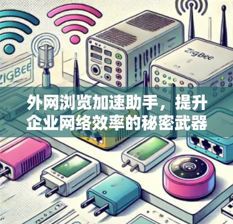 外网浏览加速助手,提升企业网络效率的秘密武器