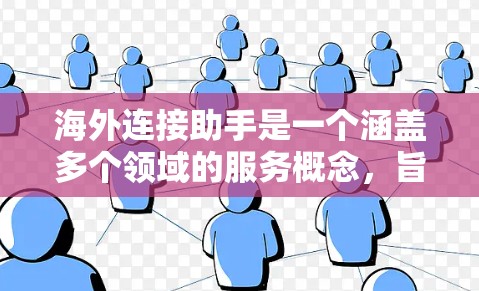 海外连接助手是一个涵盖多个领域的服务概念,旨在帮助用户在国际环境中建立联系。以下是对该概念的详细分析
