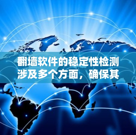 翻墙软件的稳定性检测涉及多个方面,确保其在用户使用时的可靠性和可靠运行。以下是对翻墙软件稳定性检测的详细分析
