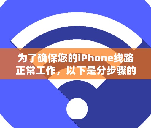 为了确保您的iPhone线路正常工作,以下是分步骤的测试指南