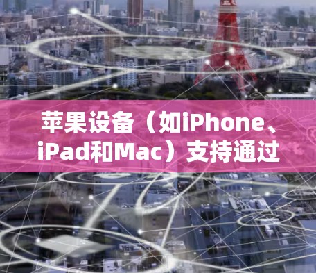 苹果设备(如iPhone、iPad和Mac)支持通过VPN连接到网上,用户可以通过配置VPN来访问受限的网络或加密连接。为了检测VPN的性能,以下是一些方法和工具