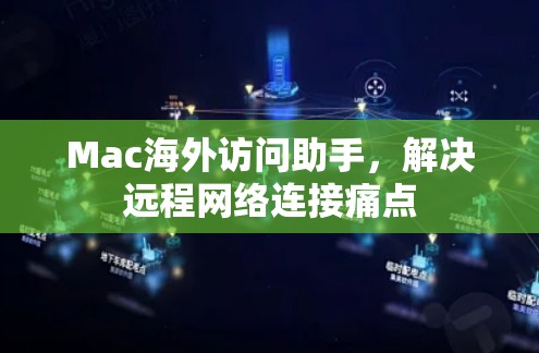 Mac海外访问助手，解决远程网络连接痛点