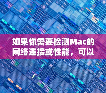 如果你需要检测Mac的网络连接或性能,可以使用一些有用的网络检测工具。以下是一些常用的Mac网络检测软件和工具