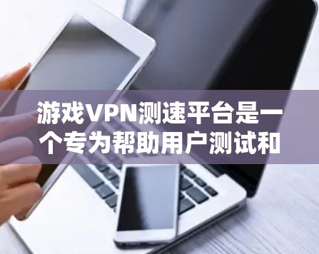 游戏VPN测速平台是一个专为帮助用户测试和优化VPN连接速度而设计的工具,特别适用于需要连接国外服务器的玩家。以下是对该平台的详细分析和总结