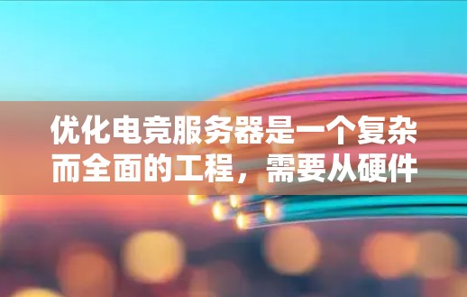 优化电竞服务器是一个复杂而全面的工程，需要从硬件配置、网络性能、软件环境以及监控管理等多个层面进行综合考虑。以下是一个有条理的优化方案，帮助您实现高性能、稳定且扩展性的电竞服务器