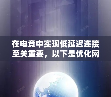在电竞中实现低延迟连接至关重要，以下是优化网络连接的分步指南