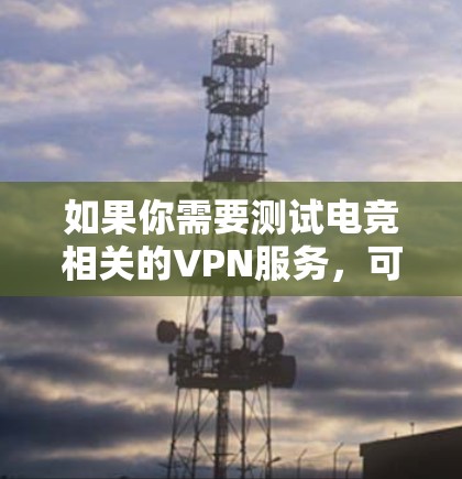 如果你需要测试电竞相关的VPN服务，可以使用以下几种工具来评估VPN的性能和稳定性
