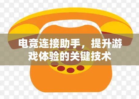 电竞连接助手,提升游戏体验的关键技术 电竞连接助手,提升游戏体验的关键技术