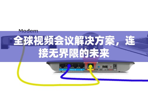 全球视频会议解决方案,连接无界限的未来
