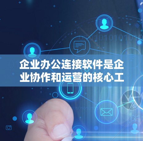 企业办公连接软件是企业协作和运营的核心工具,涵盖会议、文档协作、项目管理、聊天等多个方面。以下是对这些软件的详细分析和建议