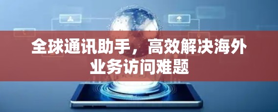 全球通讯助手，高效解决海外业务访问难题