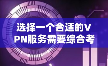 选择一个合适的VPN服务需要综合考虑多个因素，以确保既能满足你的需求，又能提供高效可靠的服务。以下是根据你的需求整理出的关键点和选择建议