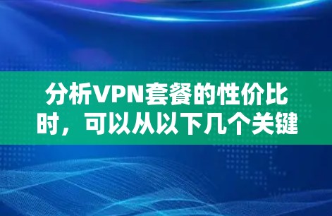 分析VPN套餐的性价比时，可以从以下几个关键因素进行综合评估